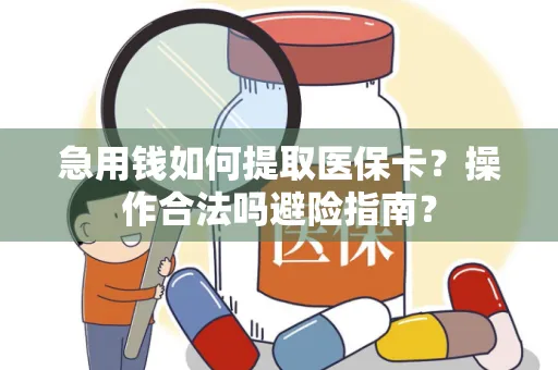 急用钱如何提取医保卡？操作合法吗避险指南？